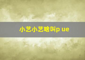 小艺小艺啥叫p ue